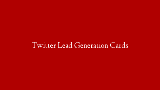 Twitter Lead Generation Cards