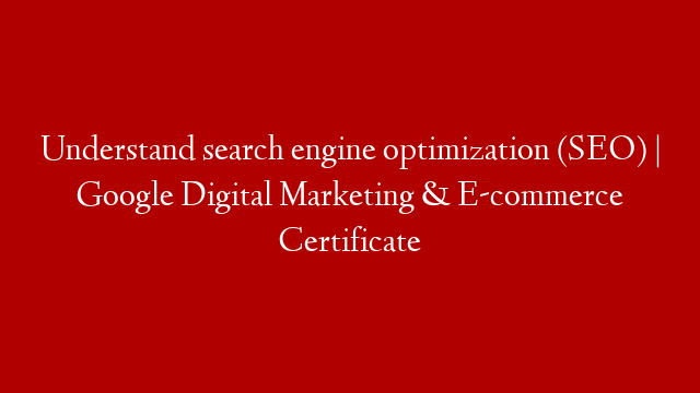 Understand search engine optimization (SEO) | Google Digital Marketing & E-commerce Certificate