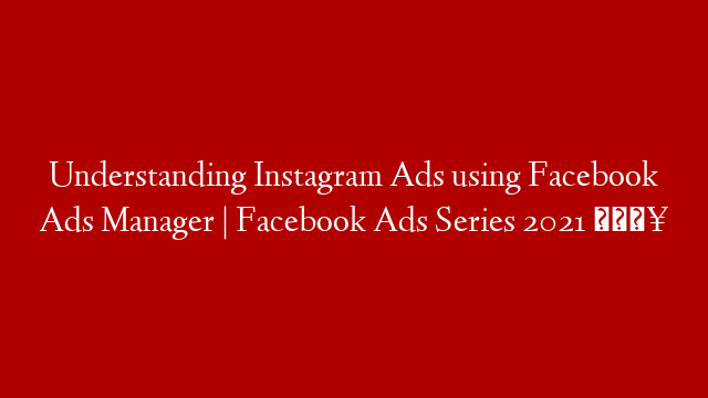 Understanding Instagram Ads using Facebook Ads Manager | Facebook Ads Series 2021 🔥