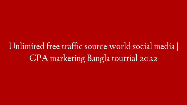 Unlimited free traffic source world social media | CPA marketing Bangla toutrial 2022