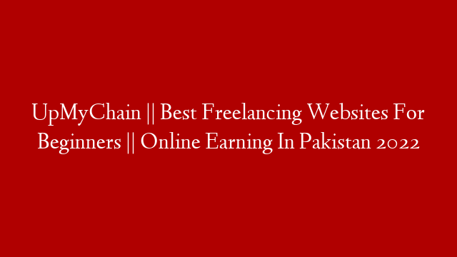 UpMyChain || Best Freelancing Websites For Beginners || Online Earning In Pakistan 2022