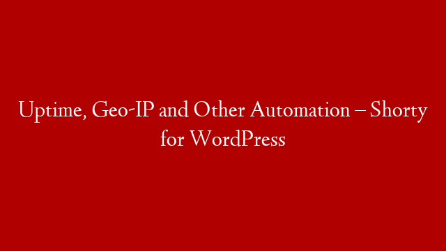 Uptime, Geo-IP and Other Automation – Shorty for WordPress post thumbnail image
