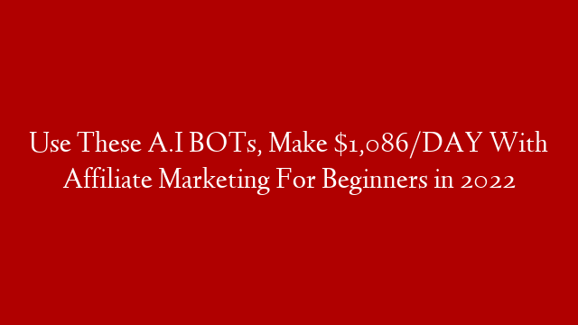 Use These A.I BOTs, Make $1,086/DAY With Affiliate Marketing For Beginners in 2022