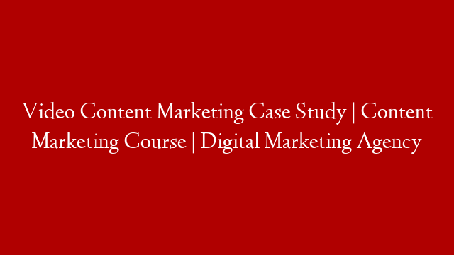 Video Content Marketing Case Study | Content Marketing Course | Digital Marketing Agency post thumbnail image