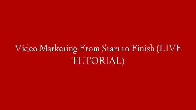 Video Marketing From Start to Finish (LIVE TUTORIAL)