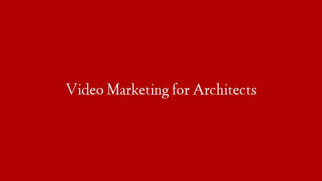 Video Marketing for Architects