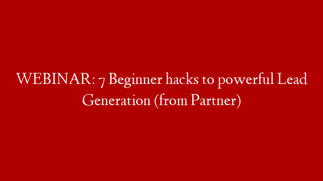 WEBINAR: 7 Beginner hacks to powerful Lead Generation  (from Partner)