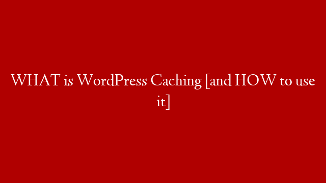 WHAT is WordPress Caching [and HOW to use it]
