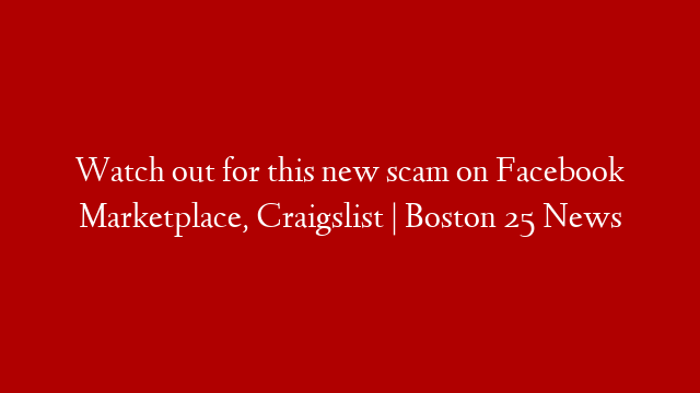 Watch out for this new scam on Facebook Marketplace, Craigslist | Boston 25 News