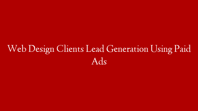 Web Design Clients Lead Generation Using Paid Ads