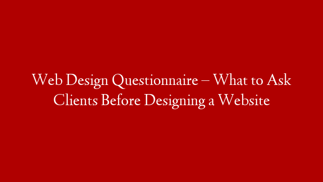 Web Design Questionnaire – What to Ask Clients Before Designing a Website