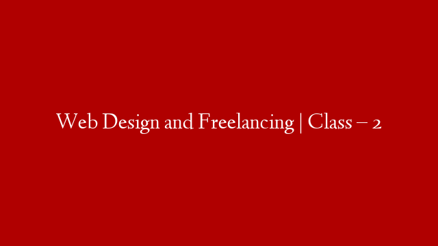 Web Design and Freelancing | Class – 2