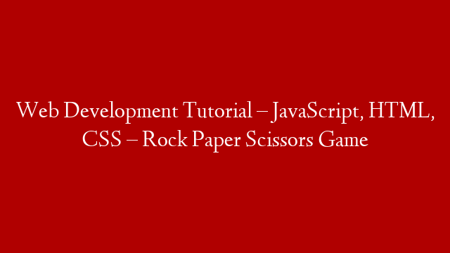 Web Development Tutorial – JavaScript,  HTML, CSS – Rock Paper Scissors Game