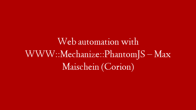 Web automation with WWW::Mechanize::PhantomJS – Max Maischein (Corion)