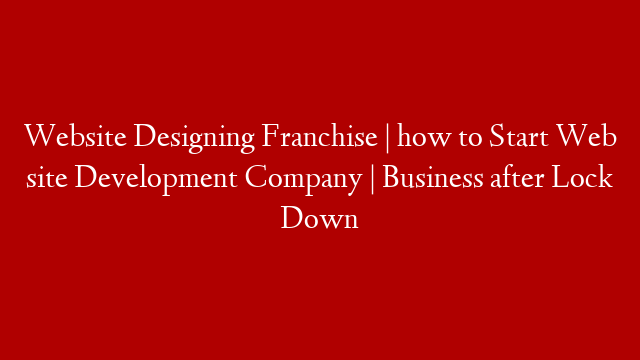 Website Designing Franchise | how to Start Web site Development Company | Business after Lock Down