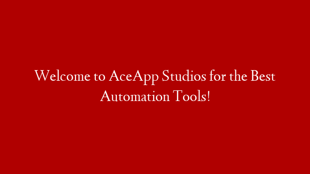 Welcome to AceApp Studios for the Best Automation Tools!