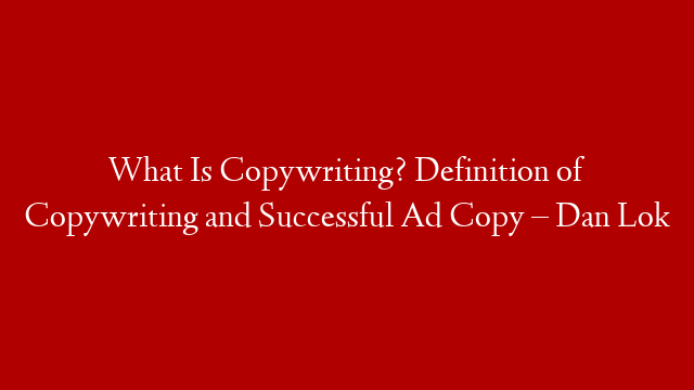 What Is Copywriting? Definition of Copywriting and Successful Ad Copy – Dan Lok