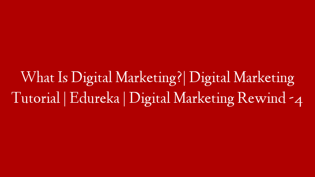 What Is Digital Marketing?| Digital Marketing Tutorial | Edureka | Digital Marketing Rewind -4