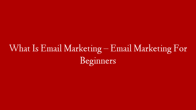 What Is Email Marketing – Email Marketing For Beginners