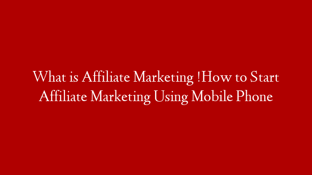 What is Affiliate Marketing !How to Start Affiliate Marketing Using Mobile Phone