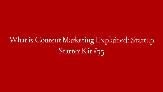 What is Content Marketing Explained: Startup Starter Kit #75