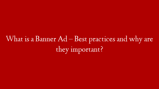 What is a Banner Ad – Best practices and why are they important?