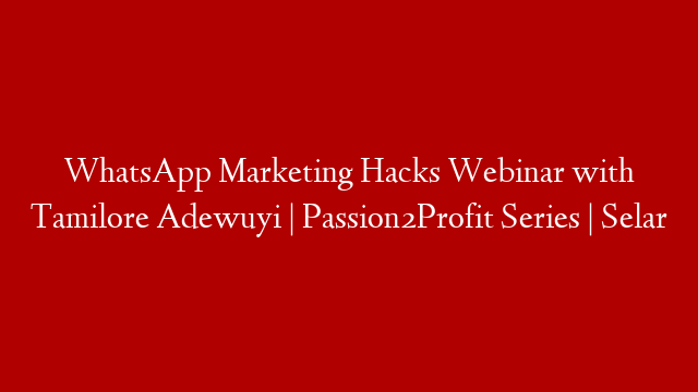 WhatsApp Marketing Hacks Webinar with Tamilore Adewuyi | Passion2Profit Series | Selar
