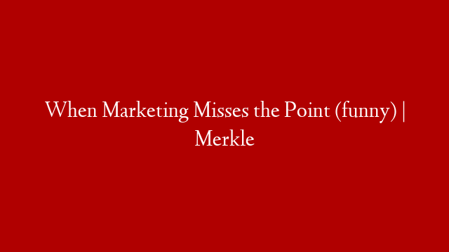 When Marketing Misses the Point (funny) | Merkle