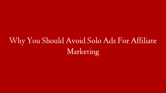 Why You Should Avoid Solo Ads For Affiliate Marketing