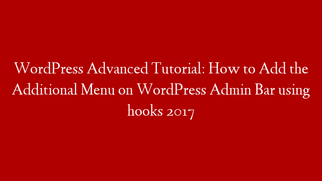WordPress Advanced Tutorial: How to Add the Additional Menu on WordPress Admin Bar using hooks 2017 post thumbnail image