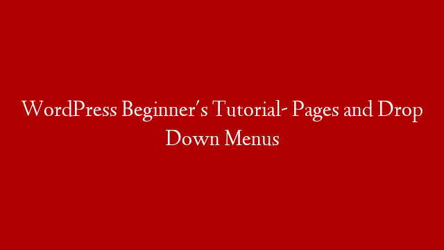 WordPress Beginner's Tutorial- Pages and Drop Down Menus
