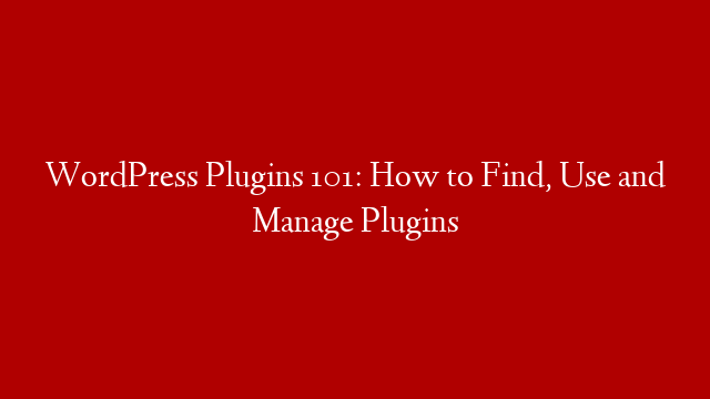 WordPress Plugins 101: How to Find, Use and Manage Plugins