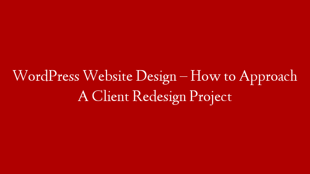WordPress Website Design – How to Approach A Client Redesign Project