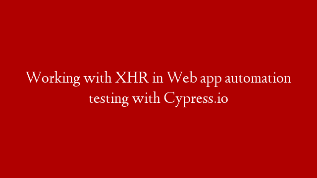 Working with XHR in Web app automation testing with Cypress.io