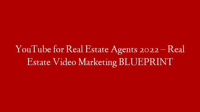 YouTube for Real Estate Agents 2022 – Real Estate Video Marketing BLUEPRINT