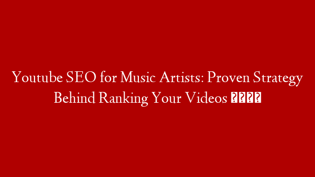 Youtube SEO for Music Artists: Proven Strategy Behind Ranking Your Videos 📈