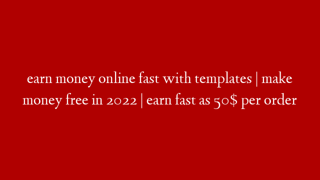 earn money online fast with templates | make money free in 2022 | earn fast as 50$ per order