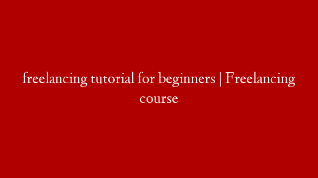 freelancing tutorial for beginners | Freelancing course