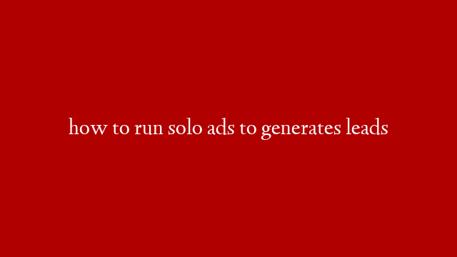 how to run solo ads to generates leads
