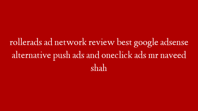 rollerads ad network review best google adsense alternative push ads and oneclick ads mr naveed shah