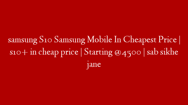 samsung S10 Samsung Mobile In Cheapest Price | s10+ in cheap price | Starting @4500 | sab sikhe jane