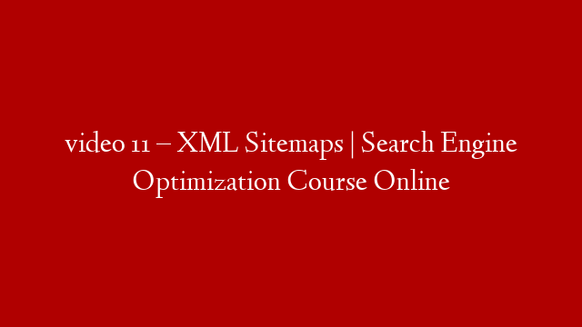 video 11 – XML Sitemaps | Search Engine Optimization Course Online