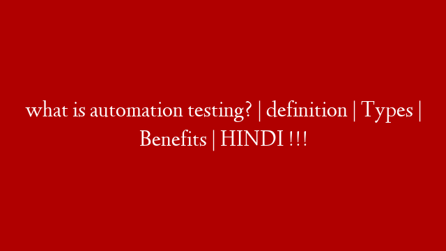 what is automation testing? | definition | Types | Benefits | HINDI !!!