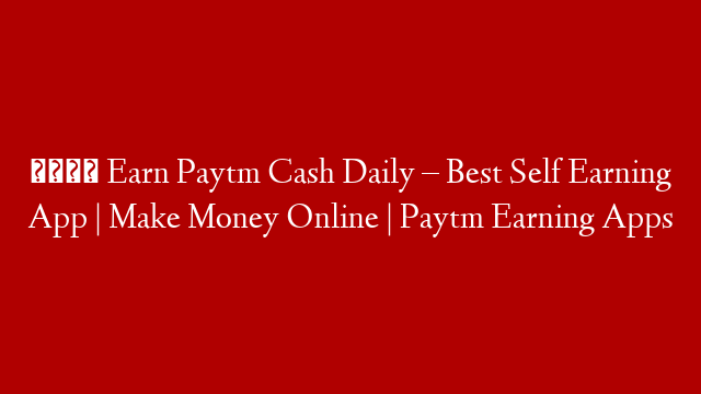 💎 Earn Paytm Cash Daily – Best Self Earning App | Make Money Online | Paytm Earning Apps