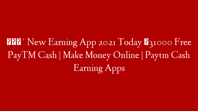 🔴 New Earning App 2021 Today ₹31000 Free PayTM Cash | Make Money Online | Paytm Cash Earning Apps