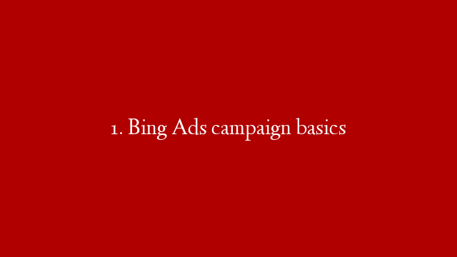 1. Bing Ads campaign basics