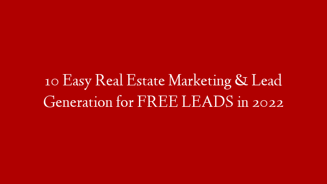 10 Easy Real Estate Marketing & Lead Generation for FREE LEADS in 2022
