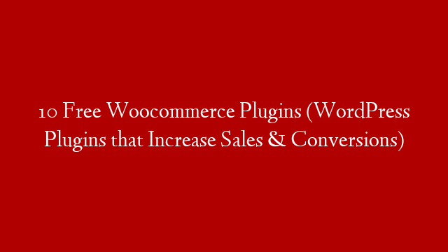 10 Free Woocommerce Plugins (WordPress Plugins that Increase Sales & Conversions)