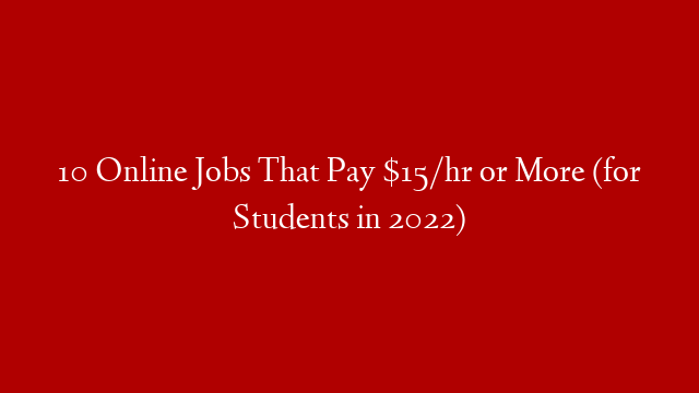 10 Online Jobs That Pay $15/hr or More (for Students in 2022)