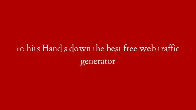 10 hits Hand s down the best free web traffic generator